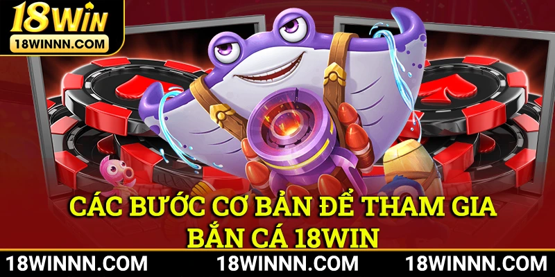 Các bước cơ bản để hội viên có thể chơi game bắn cá 18win