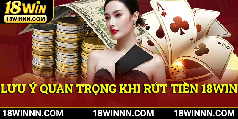 Những lưu ý quan trọng khi rút tiền 18Win