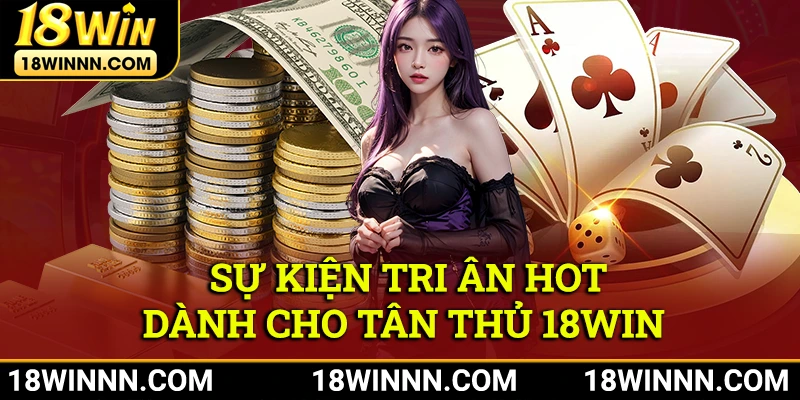 Vô số sự kiện hot tri ân dành tặng cho tân thủ mới tại 18Win