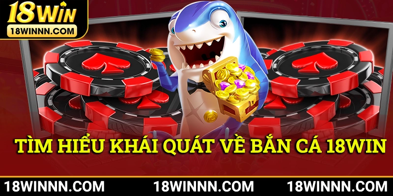 Tìm hiểu khái quát về game bắn cá 18win siêu chất siêu đỉnh